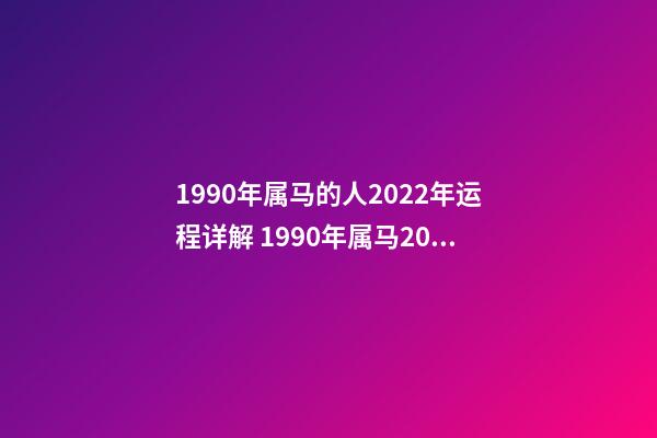 1990年属马的人2022年运程详解 1990年属马2022年运势如何？-第1张-观点-玄机派